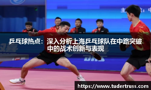 乒乓球热点：深入分析上海乒乓球队在中路突破中的战术创新与表现
