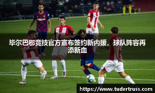 毕尔巴鄂竞技官方宣布签约新内援，球队阵容再添新血