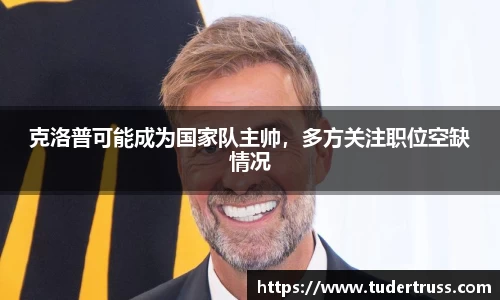 克洛普可能成为国家队主帅，多方关注职位空缺情况