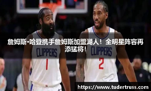 詹姆斯·哈登携手詹姆斯加盟湖人！全明星阵容再添猛将！
