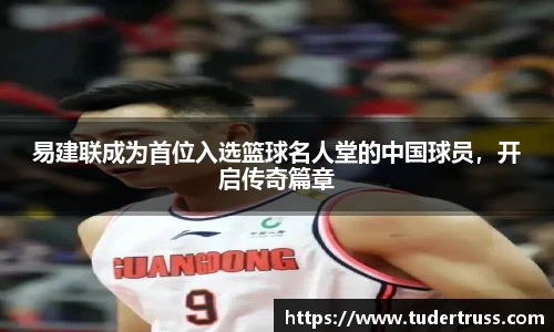 易建联成为首位入选篮球名人堂的中国球员，开启传奇篇章