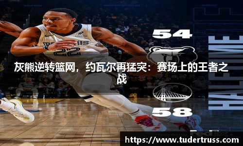 灰熊逆转篮网，约瓦尔再猛突：赛场上的王者之战
