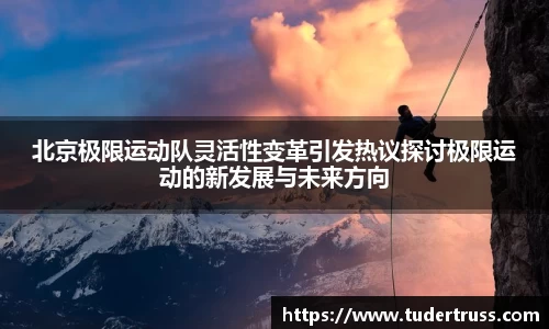 北京极限运动队灵活性变革引发热议探讨极限运动的新发展与未来方向