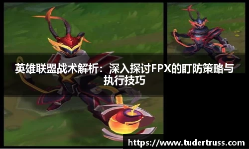 英雄联盟战术解析：深入探讨FPX的盯防策略与执行技巧