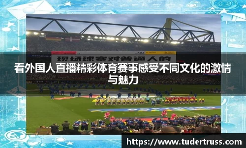 看外国人直播精彩体育赛事感受不同文化的激情与魅力