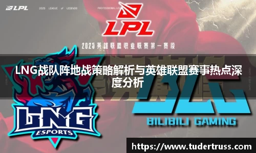 LNG战队阵地战策略解析与英雄联盟赛事热点深度分析