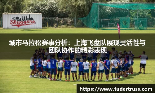 城市马拉松赛事分析：上海飞盘队展现灵活性与团队协作的精彩表现