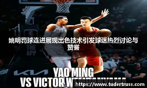 姚明罚球连进展现出色技术引发球迷热烈讨论与赞誉