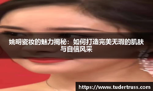 姚明瓷妆的魅力揭秘：如何打造完美无瑕的肌肤与自信风采