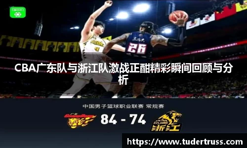 CBA广东队与浙江队激战正酣精彩瞬间回顾与分析