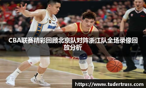CBA联赛精彩回顾北京队对阵浙江队全场录像回放分析