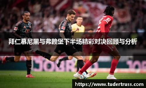 拜仁慕尼黑与弗赖堡下半场精彩对决回顾与分析