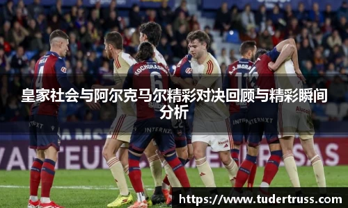 皇家社会与阿尔克马尔精彩对决回顾与精彩瞬间分析