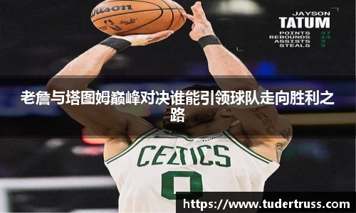 老詹与塔图姆巅峰对决谁能引领球队走向胜利之路