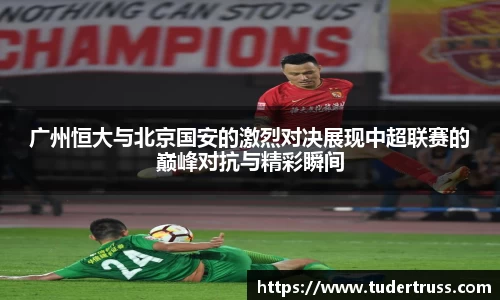广州恒大与北京国安的激烈对决展现中超联赛的巅峰对抗与精彩瞬间